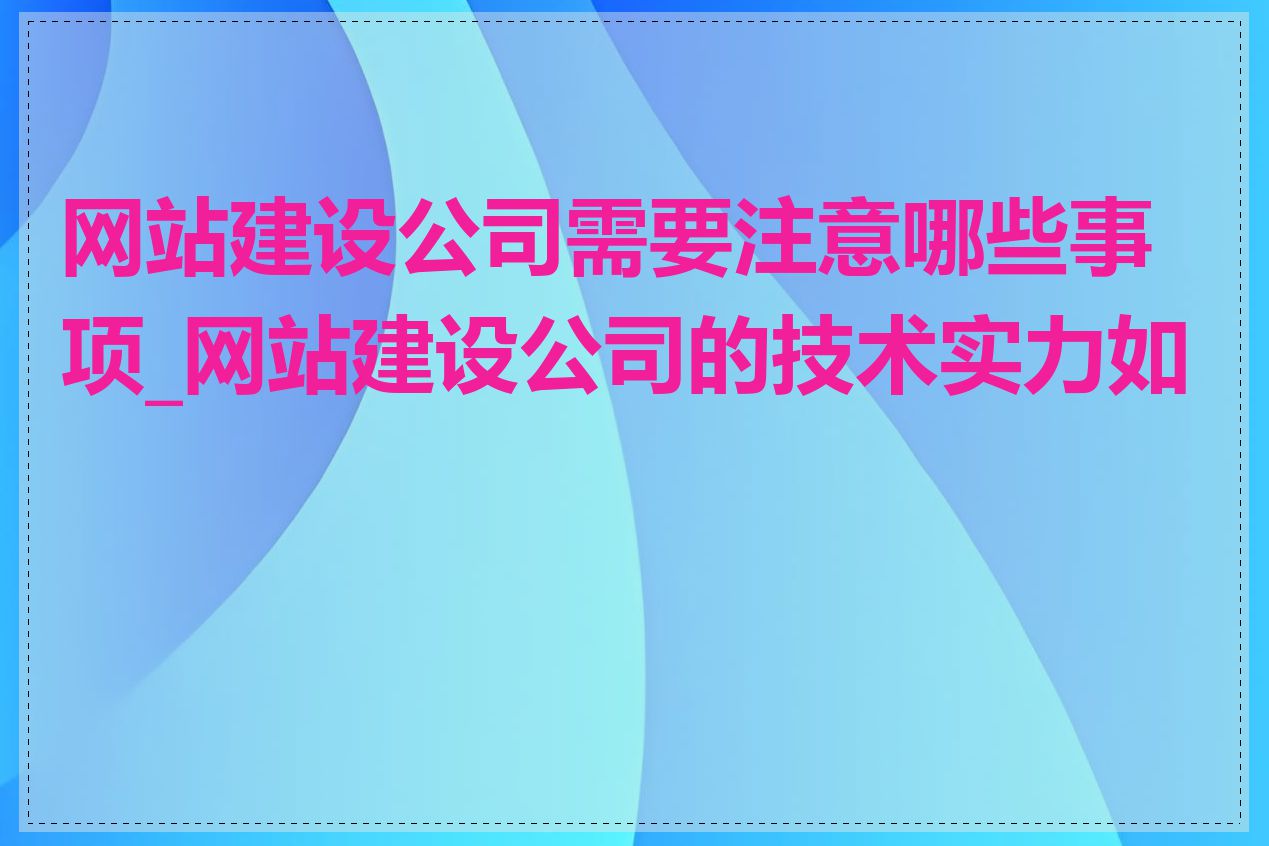 网站建设公司需要注意哪些事项_网站建设公司的技术实力如何