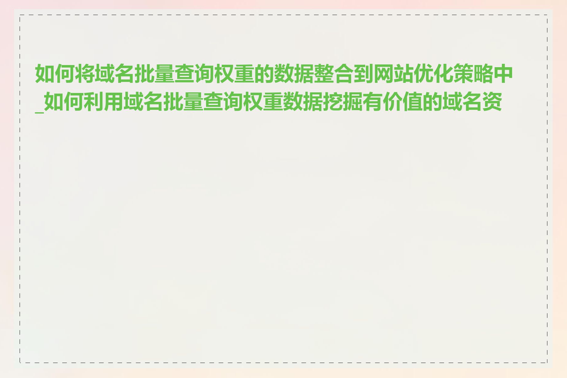 如何将域名批量查询权重的数据整合到网站优化策略中_如何利用域名批量查询权重数据挖掘有价值的域名资源