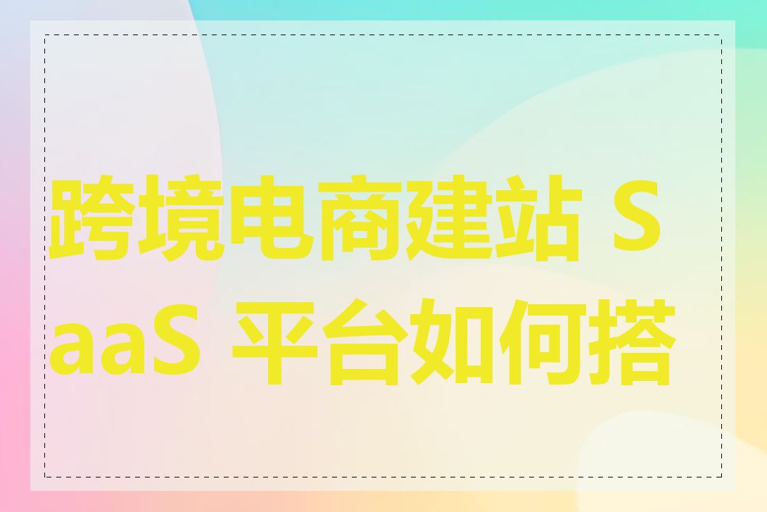 跨境电商建站 SaaS 平台如何搭建