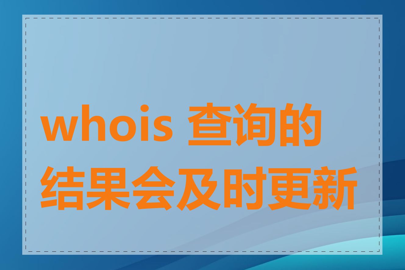 whois 查询的结果会及时更新吗