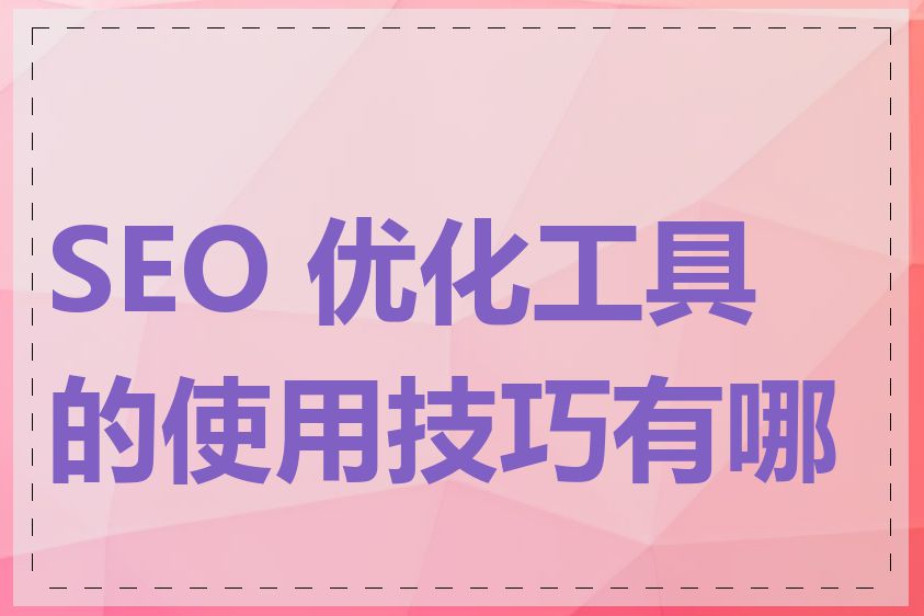 SEO 优化工具的使用技巧有哪些