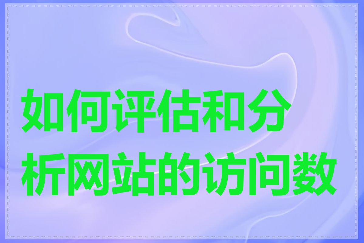 如何评估和分析网站的访问数据