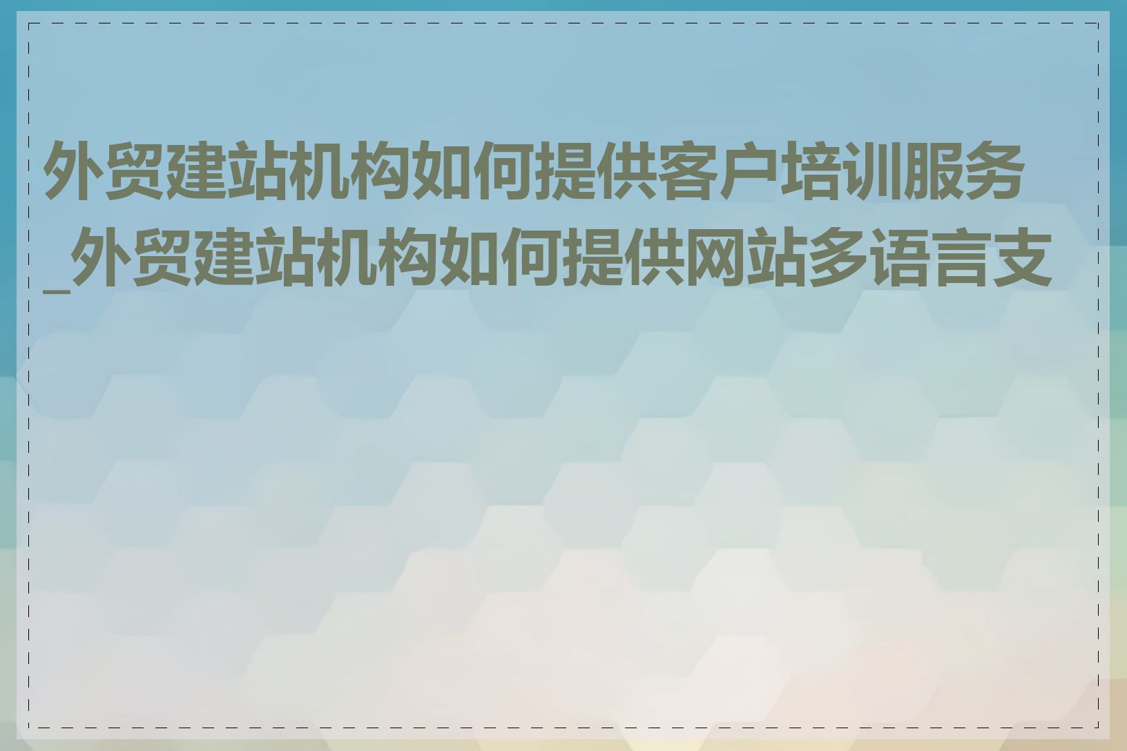 外贸建站机构如何提供客户培训服务_外贸建站机构如何提供网站多语言支持