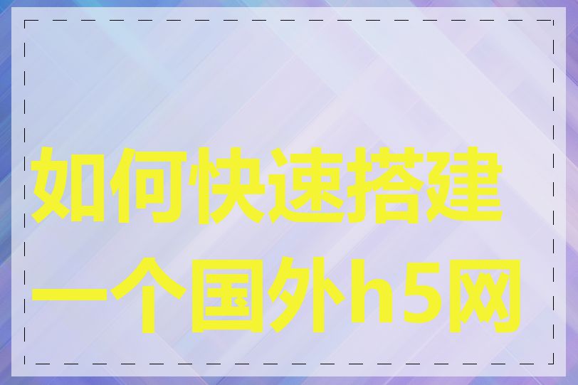 如何快速搭建一个国外h5网站