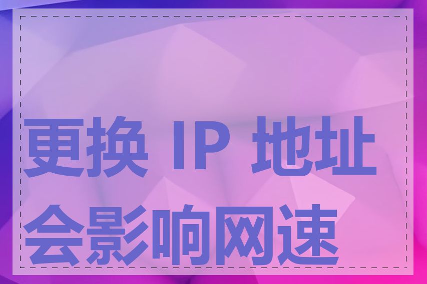 更换 IP 地址会影响网速吗