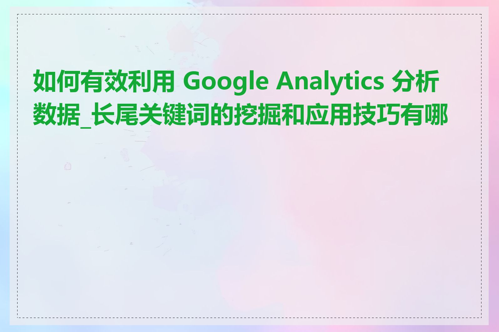 如何有效利用 Google Analytics 分析数据_长尾关键词的挖掘和应用技巧有哪些