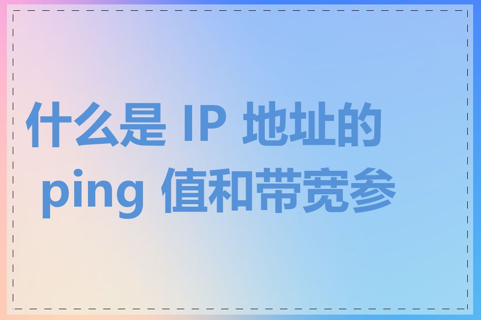 什么是 IP 地址的 ping 值和带宽参数