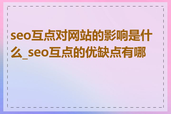 seo互点对网站的影响是什么_seo互点的优缺点有哪些