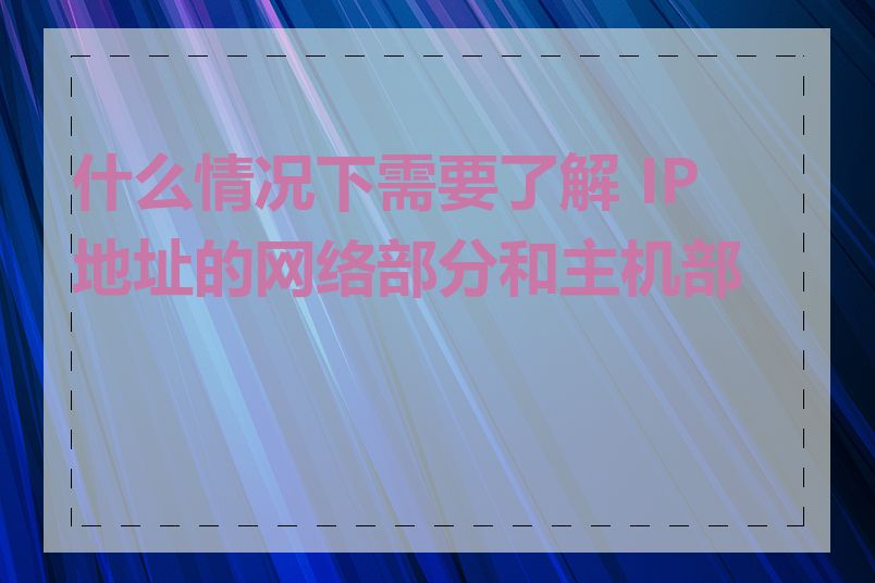 什么情况下需要了解 IP 地址的网络部分和主机部分