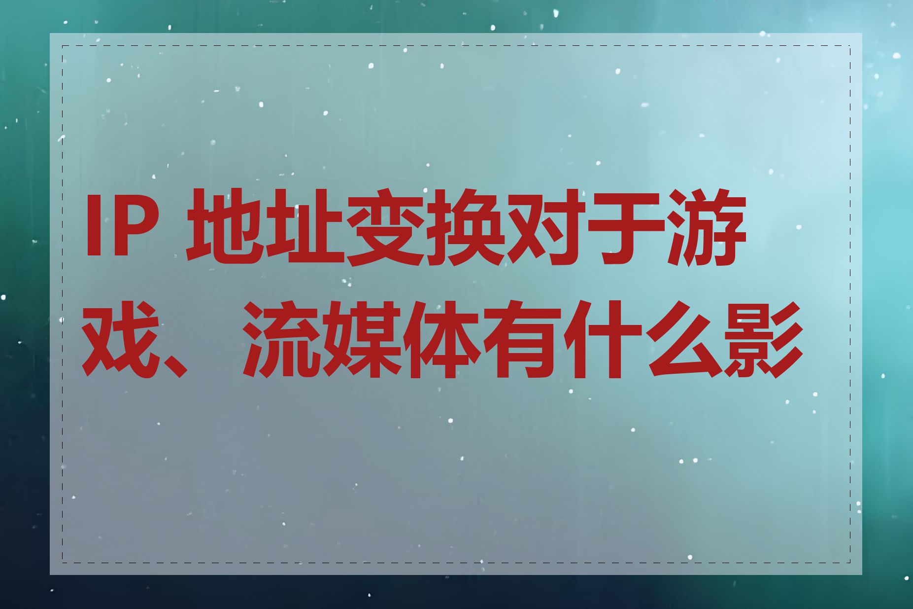 IP 地址变换对于游戏、流媒体有什么影响