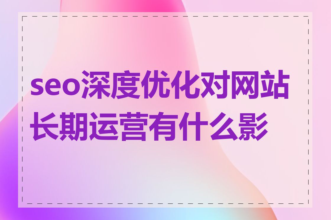 seo深度优化对网站长期运营有什么影响