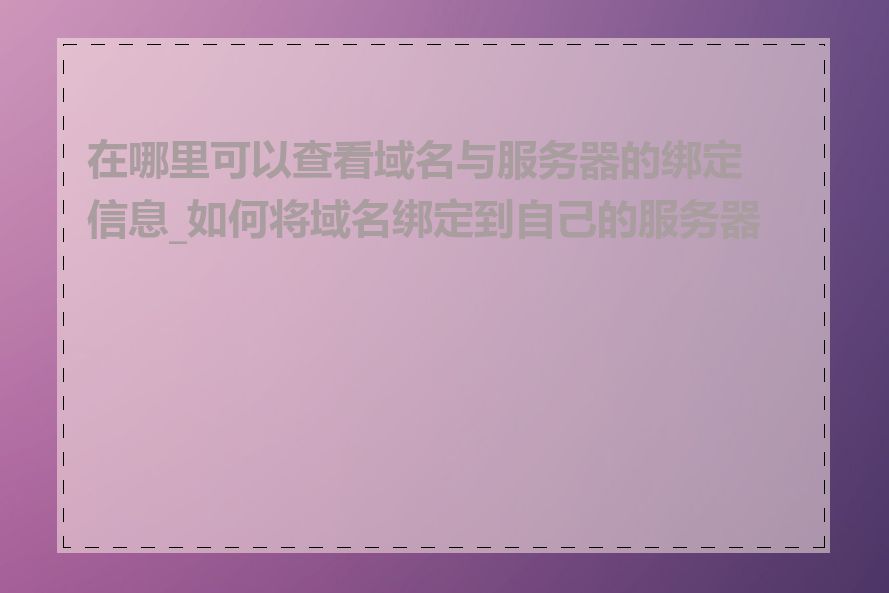 在哪里可以查看域名与服务器的绑定信息_如何将域名绑定到自己的服务器上