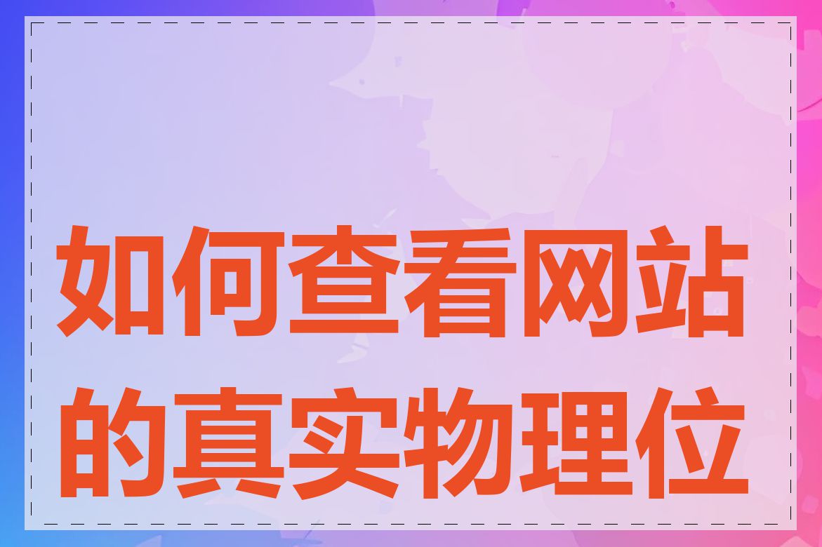 如何查看网站的真实物理位置