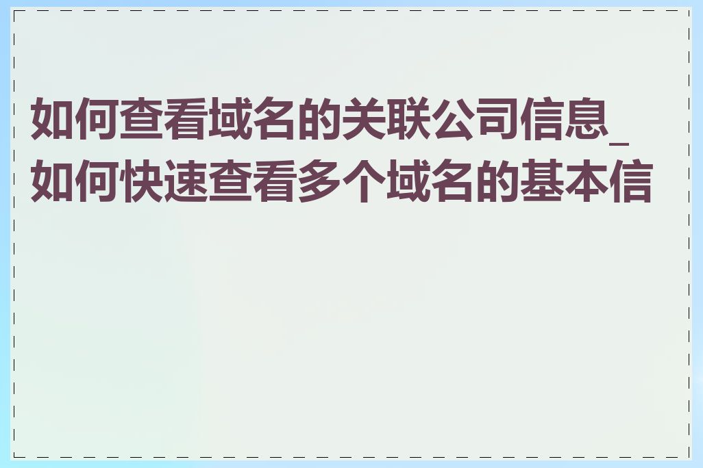 如何查看域名的关联公司信息_如何快速查看多个域名的基本信息