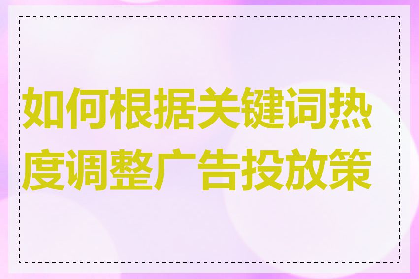 如何根据关键词热度调整广告投放策略