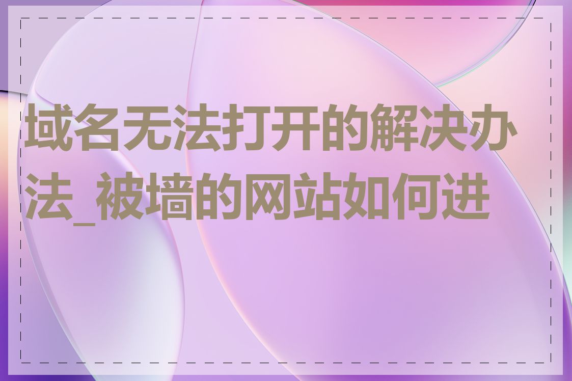 域名无法打开的解决办法_被墙的网站如何进入