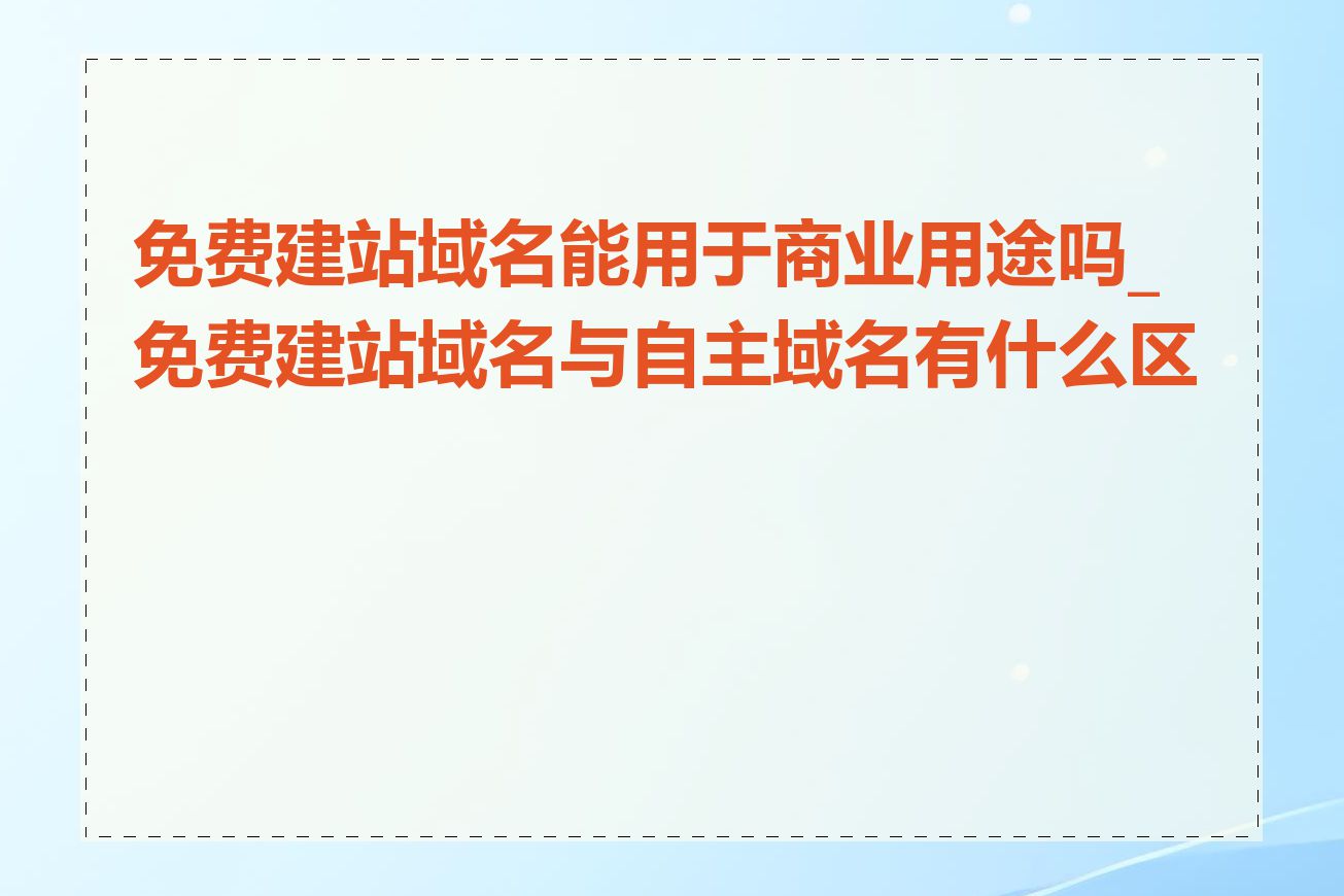 免费建站域名能用于商业用途吗_免费建站域名与自主域名有什么区别