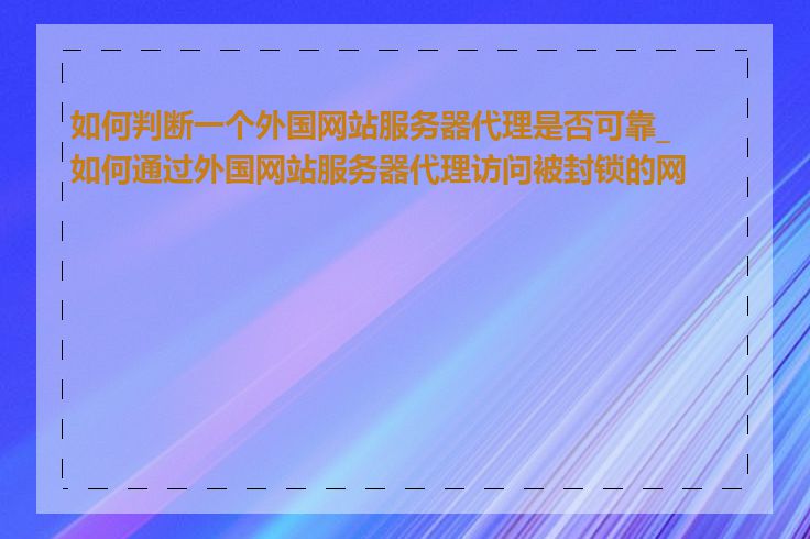 如何判断一个外国网站服务器代理是否可靠_如何通过外国网站服务器代理访问被封锁的网站