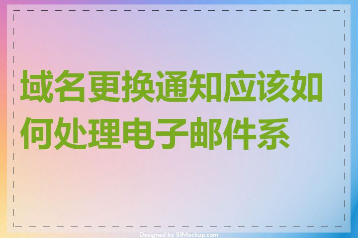 域名更换通知应该如何处理电子邮件系统