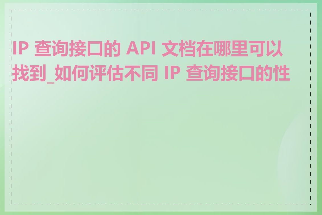 IP 查询接口的 API 文档在哪里可以找到_如何评估不同 IP 查询接口的性能