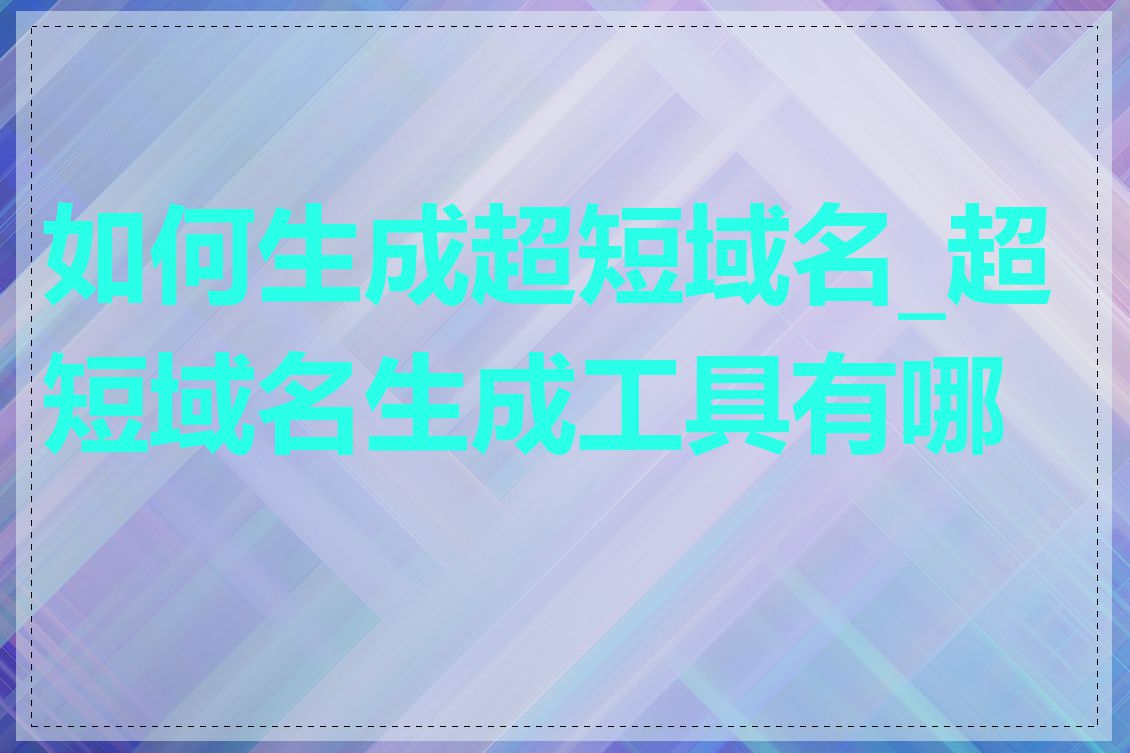 如何生成超短域名_超短域名生成工具有哪些