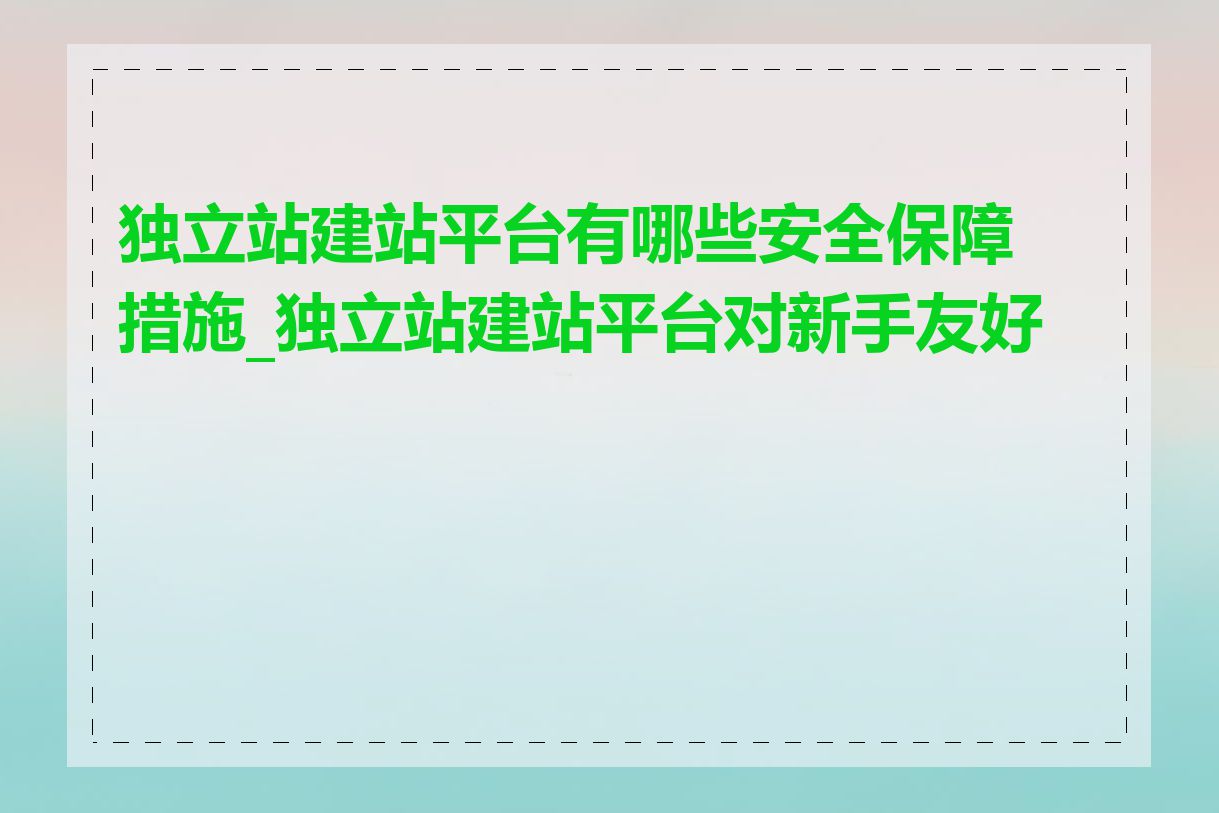 独立站建站平台有哪些安全保障措施_独立站建站平台对新手友好吗