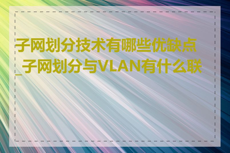 子网划分技术有哪些优缺点_子网划分与VLAN有什么联系