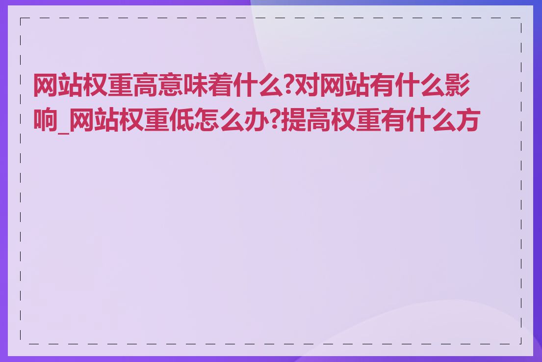 网站权重高意味着什么?对网站有什么影响_网站权重低怎么办?提高权重有什么方法