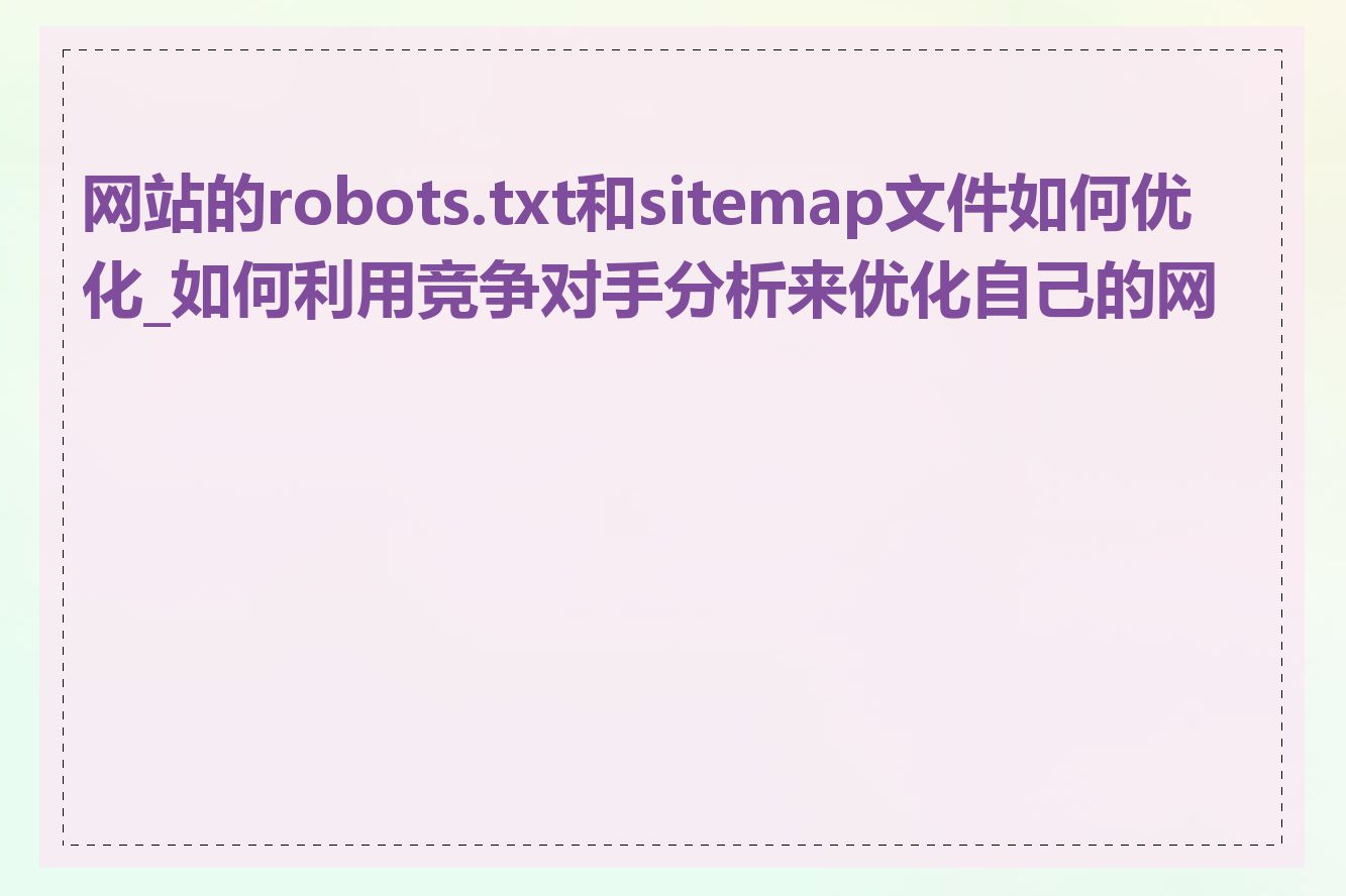 网站的robots.txt和sitemap文件如何优化_如何利用竞争对手分析来优化自己的网站