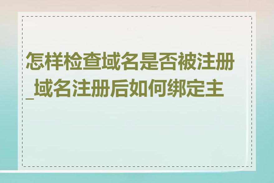 怎样检查域名是否被注册_域名注册后如何绑定主机