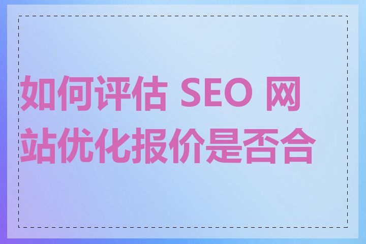 如何评估 SEO 网站优化报价是否合理