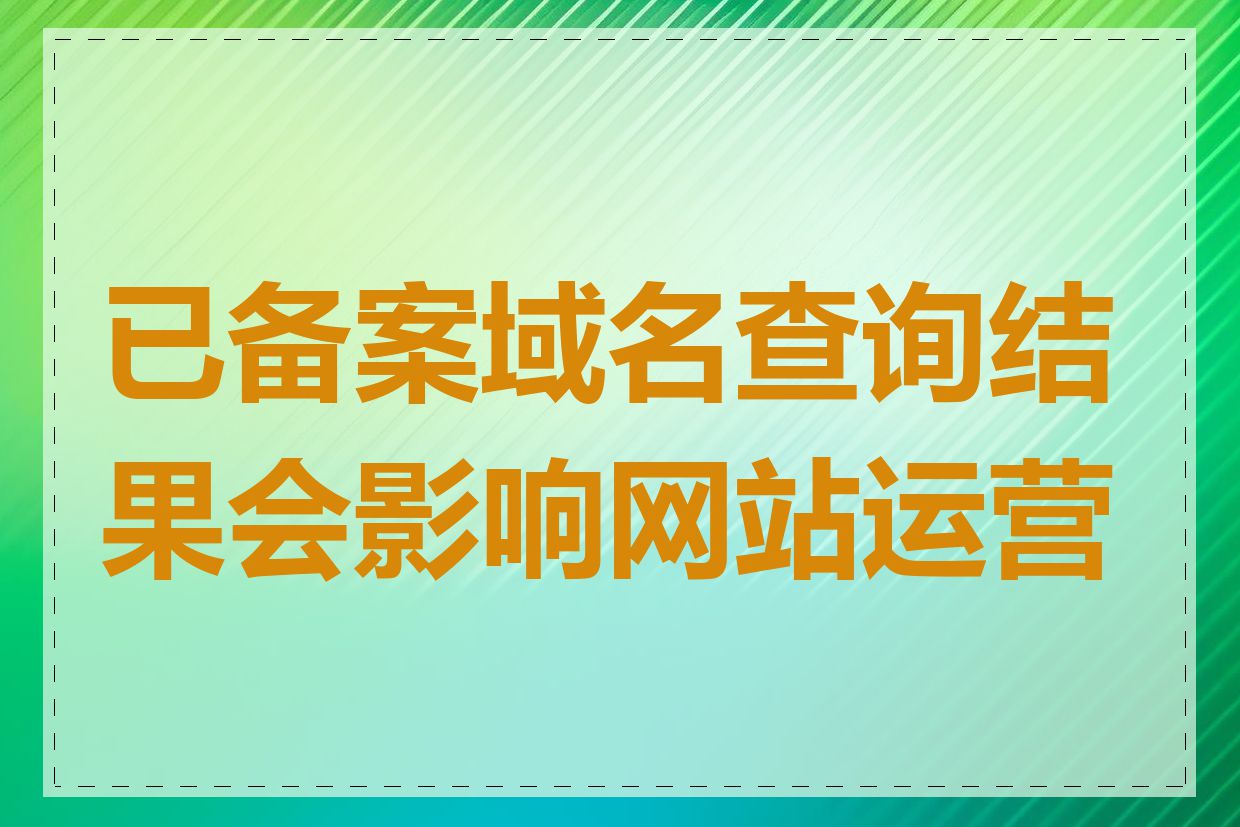 已备案域名查询结果会影响网站运营吗