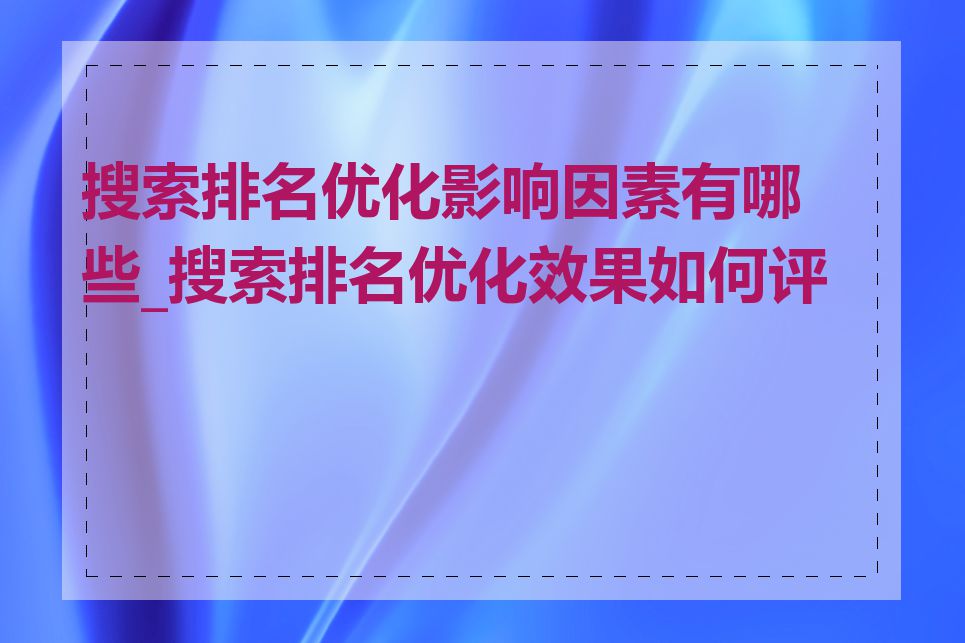 搜索排名优化影响因素有哪些_搜索排名优化效果如何评估