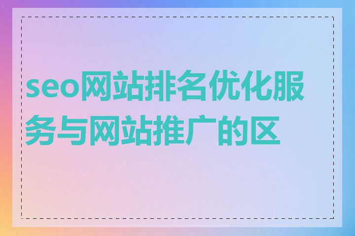 seo网站排名优化服务与网站推广的区别