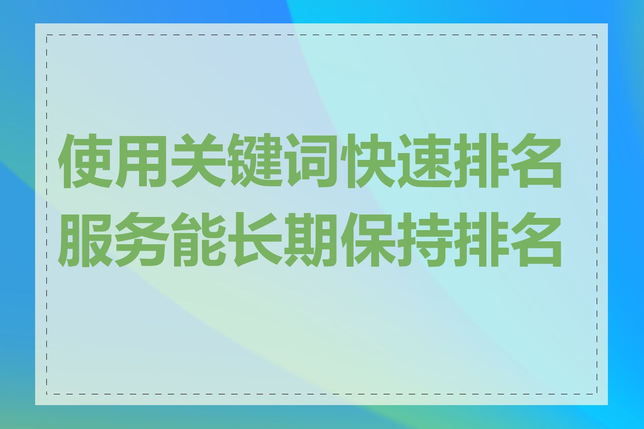 使用关键词快速排名服务能长期保持排名吗