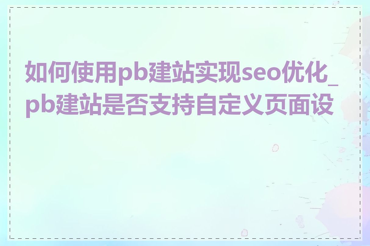 如何使用pb建站实现seo优化_pb建站是否支持自定义页面设计