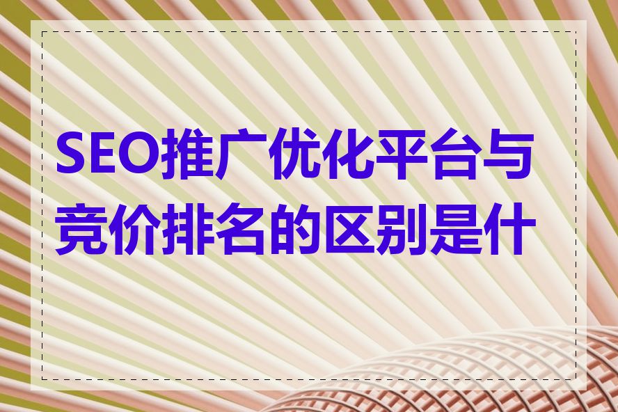 SEO推广优化平台与竞价排名的区别是什么