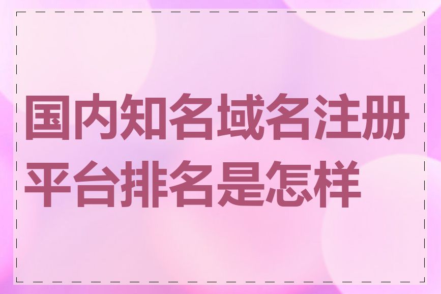 国内知名域名注册平台排名是怎样的