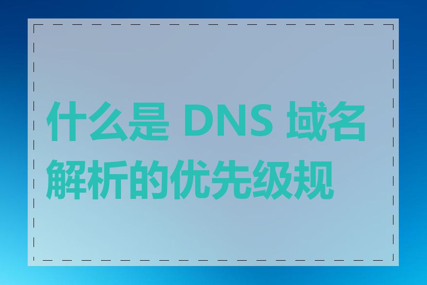 什么是 DNS 域名解析的优先级规则