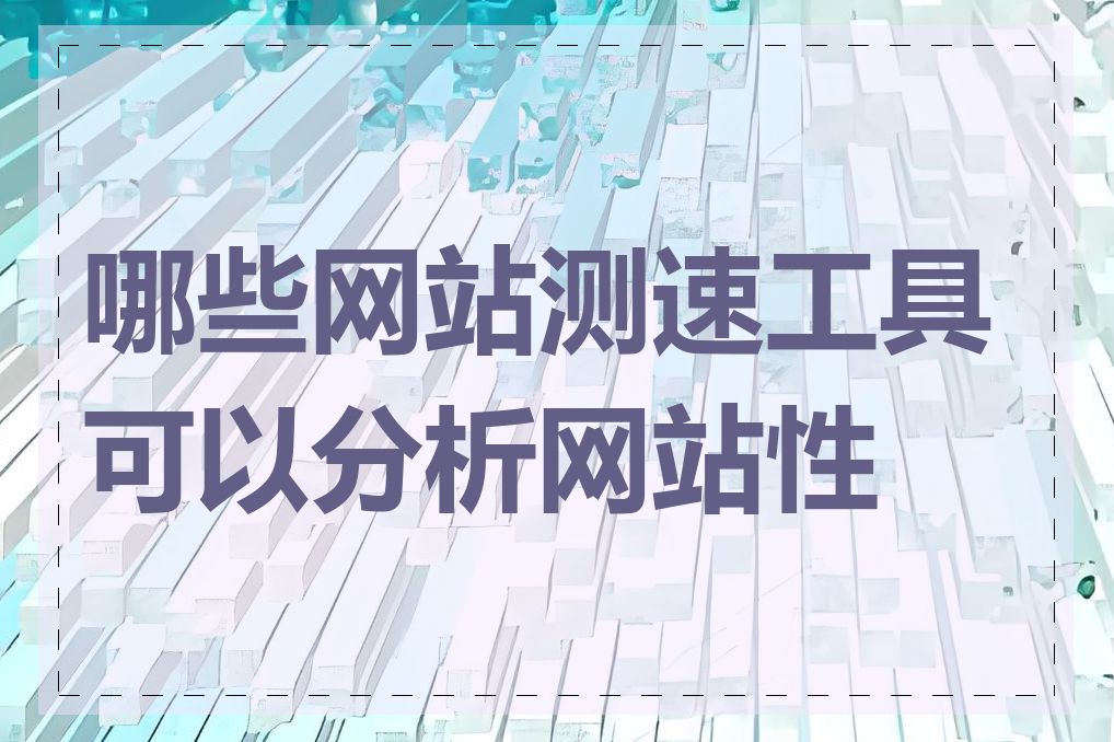 哪些网站测速工具可以分析网站性能