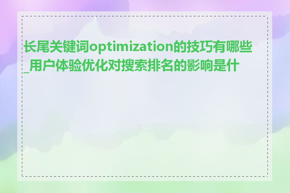 长尾关键词optimization的技巧有哪些_用户体验优化对搜索排名的影响是什么