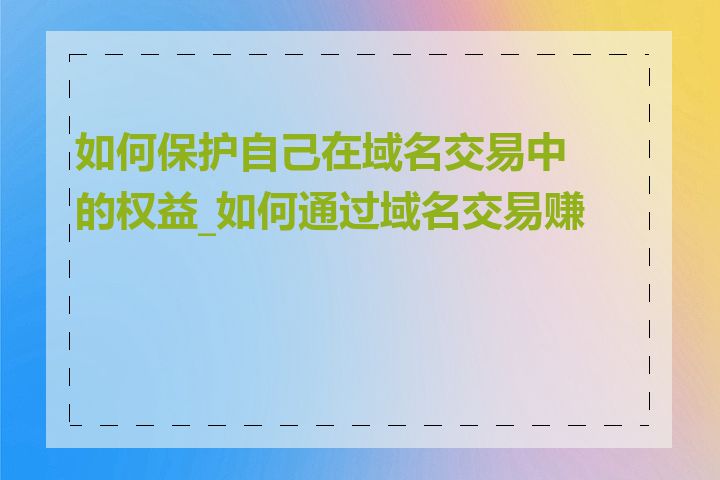 如何保护自己在域名交易中的权益_如何通过域名交易赚钱