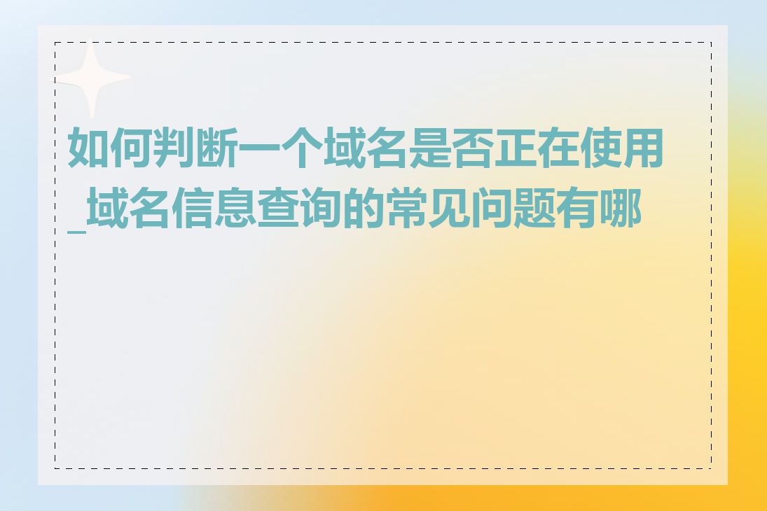 如何判断一个域名是否正在使用_域名信息查询的常见问题有哪些