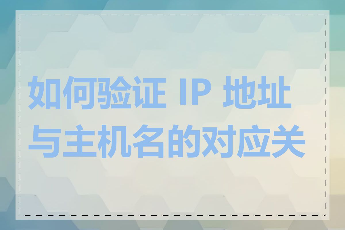 如何验证 IP 地址与主机名的对应关系