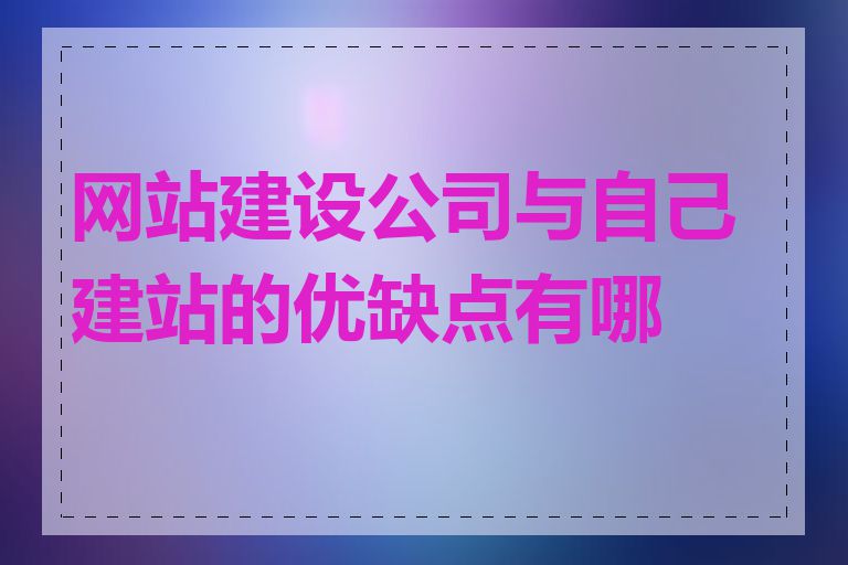 网站建设公司与自己建站的优缺点有哪些