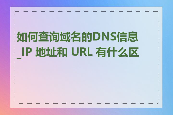 如何查询域名的DNS信息_IP 地址和 URL 有什么区别