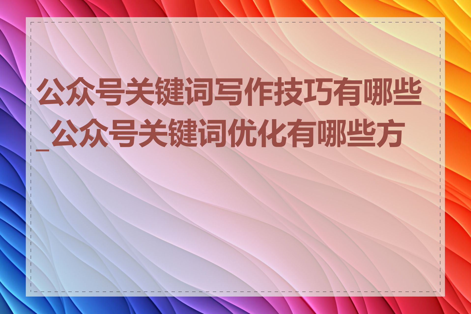 公众号关键词写作技巧有哪些_公众号关键词优化有哪些方法