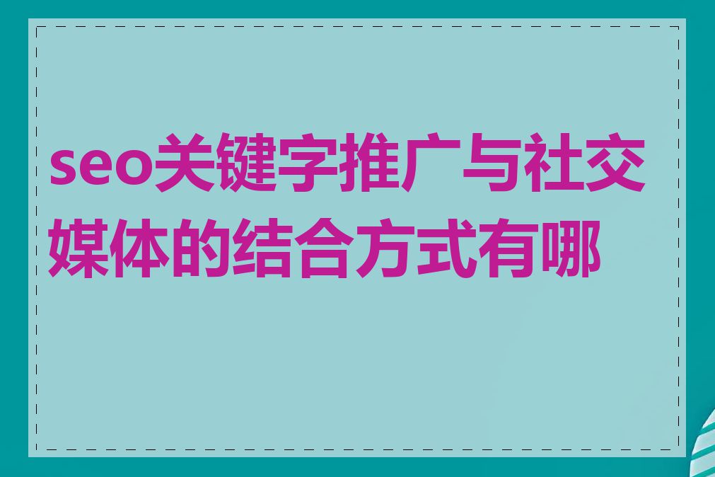 seo关键字推广与社交媒体的结合方式有哪些