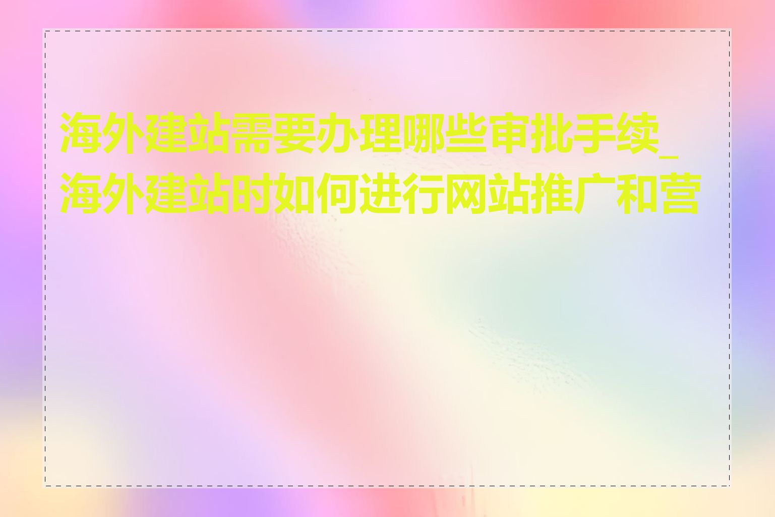 海外建站需要办理哪些审批手续_海外建站时如何进行网站推广和营销