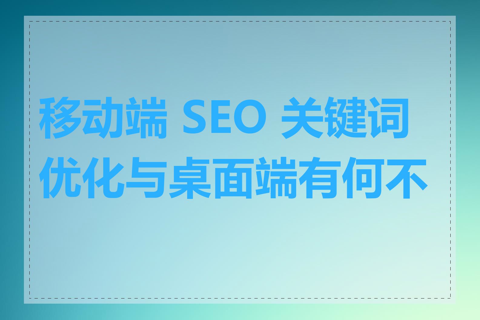 移动端 SEO 关键词优化与桌面端有何不同